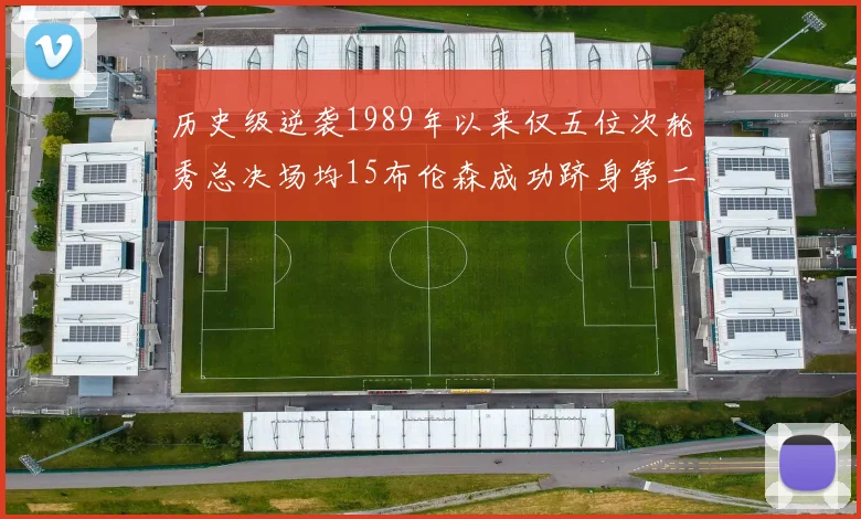 历史级逆袭1989年以来仅五位次轮秀总决场均15布伦森成功跻身第二位