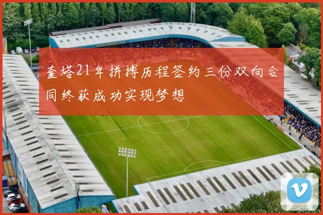 奎塔21年拼搏历程签约三份双向合同终获成功实现梦想