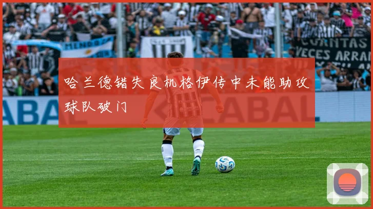 哈兰德错失良机格伊传中未能助攻球队破门