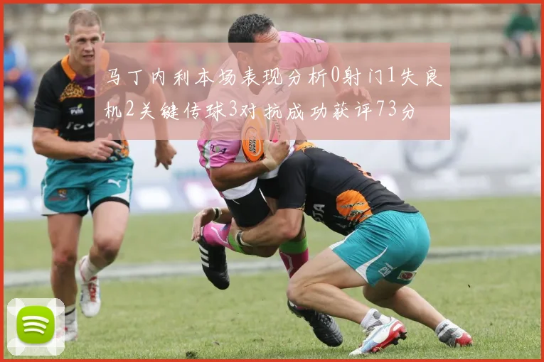 马丁内利本场表现分析0射门1失良机2关键传球3对抗成功获评73分