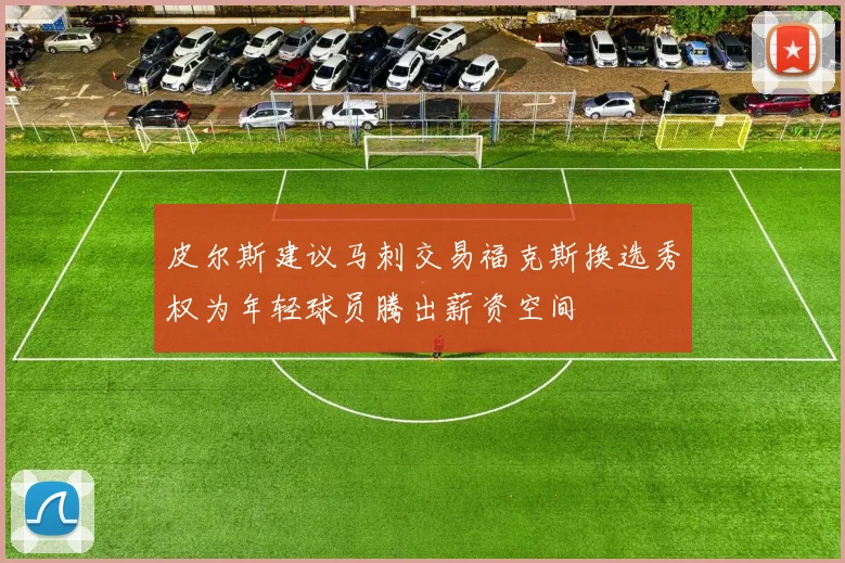 皮尔斯建议马刺交易福克斯换选秀权为年轻球员腾出薪资空间