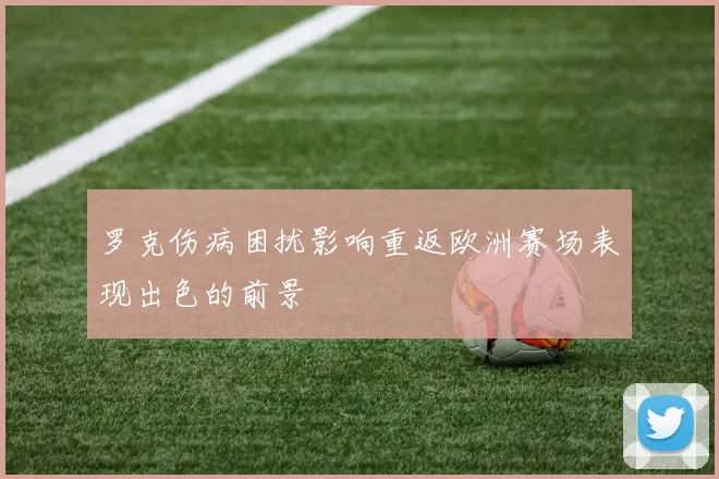 罗克伤病困扰影响重返欧洲赛场表现出色的前景