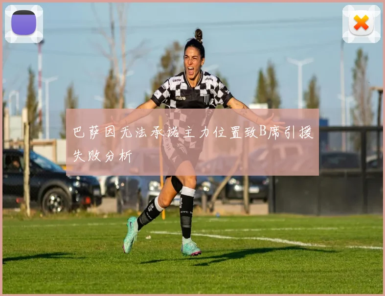 巴萨因无法承诺主力位置致B席引援失败分析