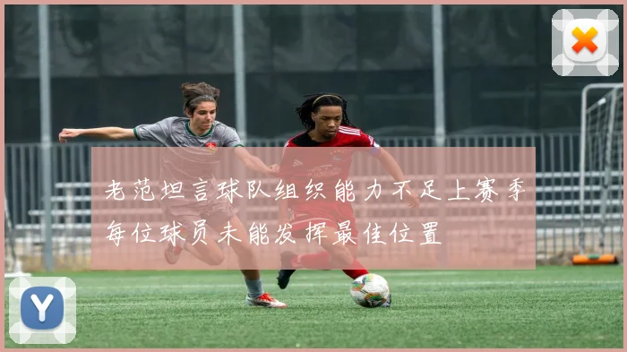 老范坦言球队组织能力不足上赛季每位球员未能发挥最佳位置
